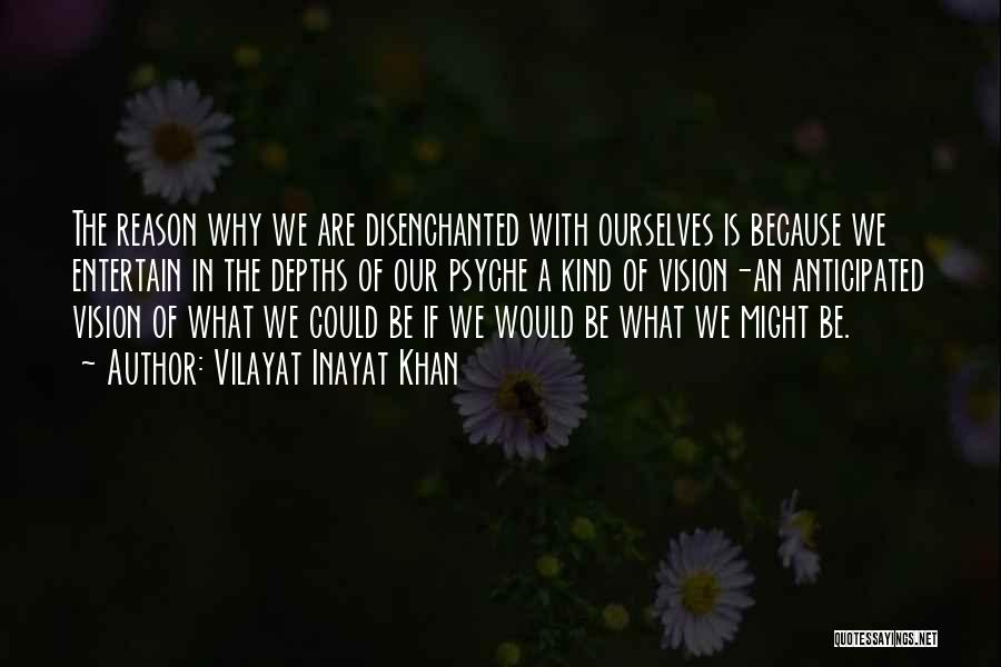 Vilayat Inayat Khan Quotes: The Reason Why We Are Disenchanted With Ourselves Is Because We Entertain In The Depths Of Our Psyche A Kind