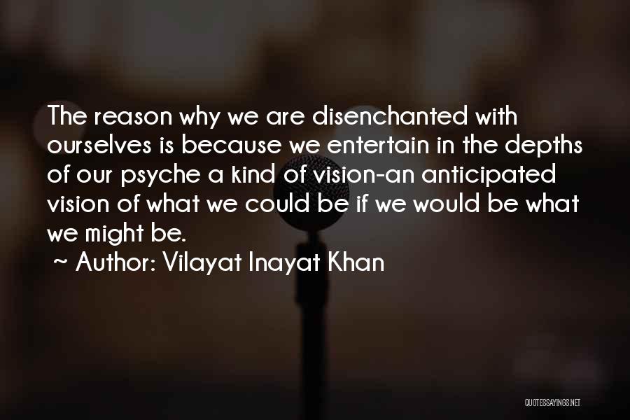 Vilayat Inayat Khan Quotes: The Reason Why We Are Disenchanted With Ourselves Is Because We Entertain In The Depths Of Our Psyche A Kind