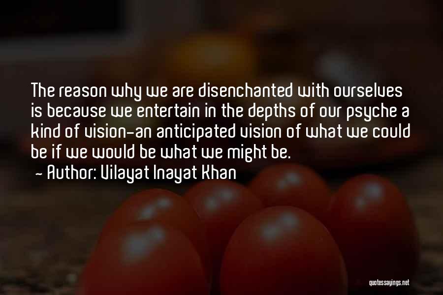 Vilayat Inayat Khan Quotes: The Reason Why We Are Disenchanted With Ourselves Is Because We Entertain In The Depths Of Our Psyche A Kind