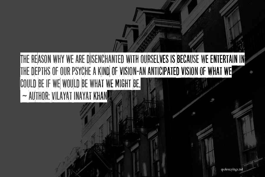 Vilayat Inayat Khan Quotes: The Reason Why We Are Disenchanted With Ourselves Is Because We Entertain In The Depths Of Our Psyche A Kind