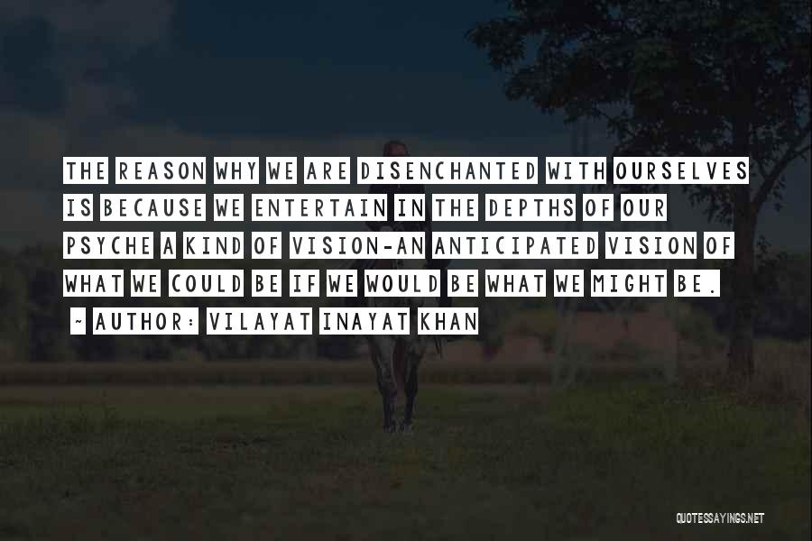 Vilayat Inayat Khan Quotes: The Reason Why We Are Disenchanted With Ourselves Is Because We Entertain In The Depths Of Our Psyche A Kind