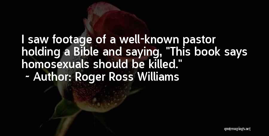Roger Ross Williams Quotes: I Saw Footage Of A Well-known Pastor Holding A Bible And Saying, This Book Says Homosexuals Should Be Killed.