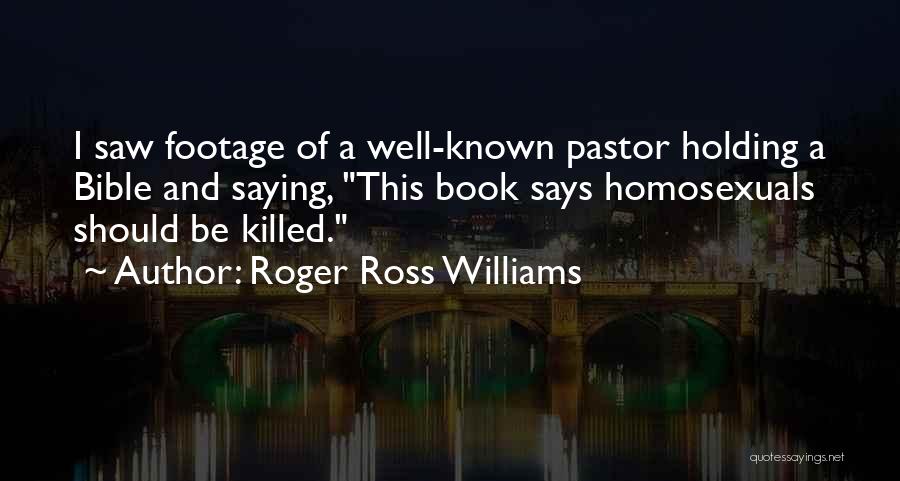 Roger Ross Williams Quotes: I Saw Footage Of A Well-known Pastor Holding A Bible And Saying, This Book Says Homosexuals Should Be Killed.