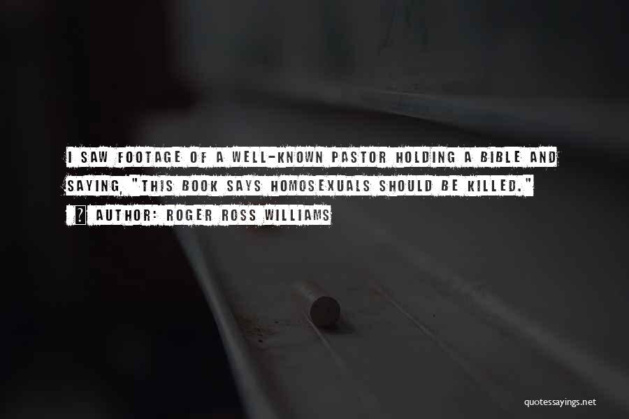 Roger Ross Williams Quotes: I Saw Footage Of A Well-known Pastor Holding A Bible And Saying, This Book Says Homosexuals Should Be Killed.