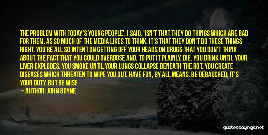 John Boyne Quotes: The Problem With Today's Young People', I Said, 'isn't That They Do Things Which Are Bad For Them, As So