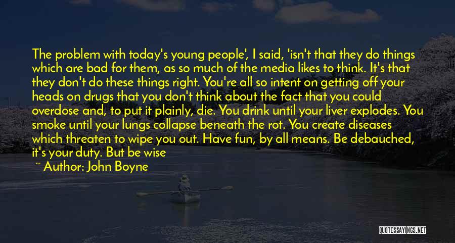 John Boyne Quotes: The Problem With Today's Young People', I Said, 'isn't That They Do Things Which Are Bad For Them, As So