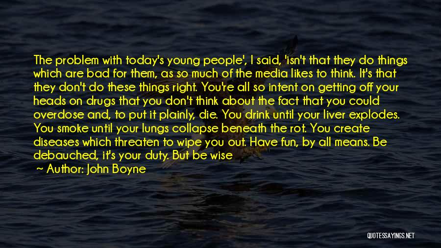 John Boyne Quotes: The Problem With Today's Young People', I Said, 'isn't That They Do Things Which Are Bad For Them, As So