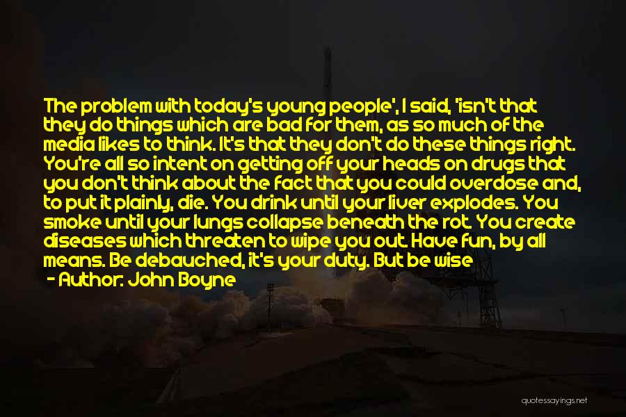 John Boyne Quotes: The Problem With Today's Young People', I Said, 'isn't That They Do Things Which Are Bad For Them, As So