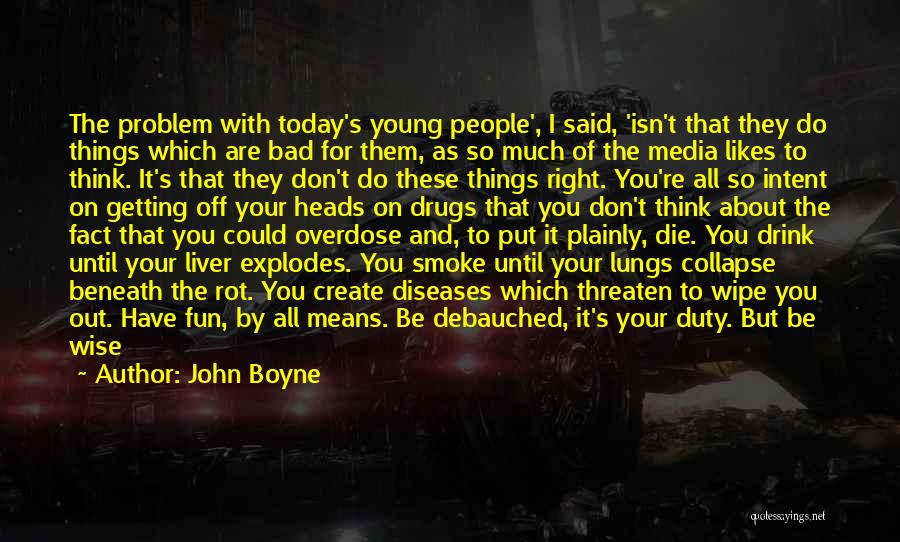John Boyne Quotes: The Problem With Today's Young People', I Said, 'isn't That They Do Things Which Are Bad For Them, As So