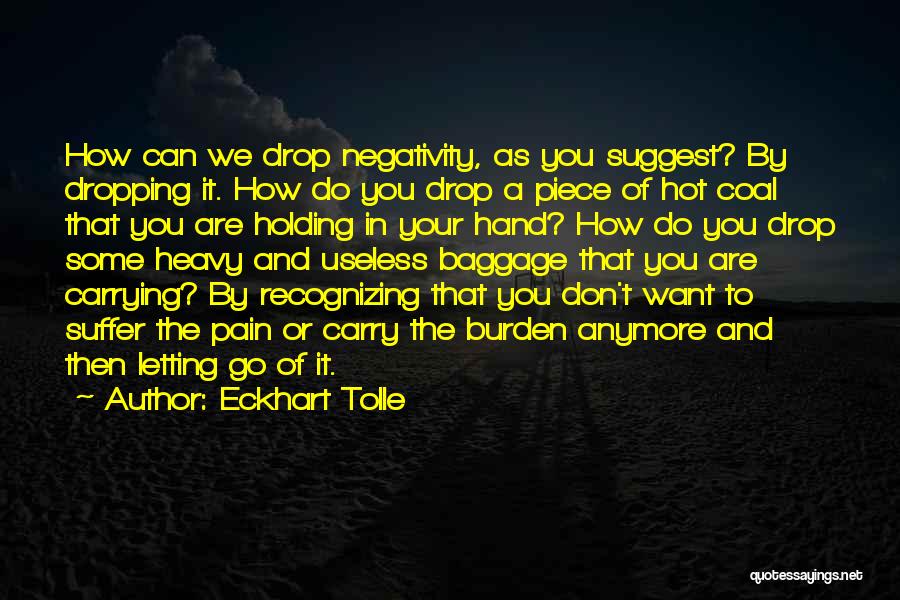 Eckhart Tolle Quotes: How Can We Drop Negativity, As You Suggest? By Dropping It. How Do You Drop A Piece Of Hot Coal