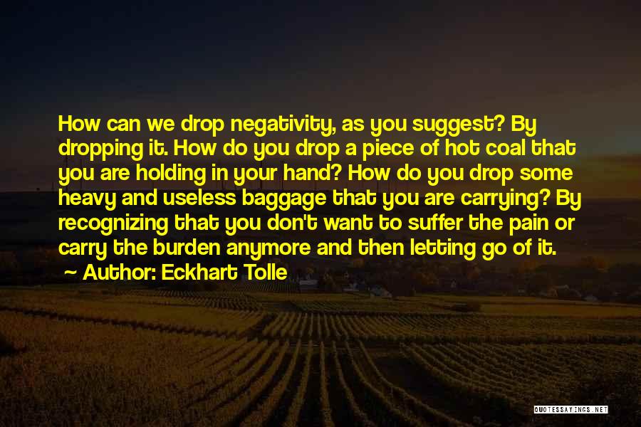 Eckhart Tolle Quotes: How Can We Drop Negativity, As You Suggest? By Dropping It. How Do You Drop A Piece Of Hot Coal