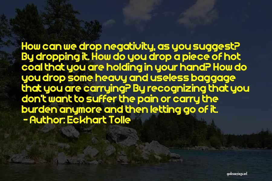 Eckhart Tolle Quotes: How Can We Drop Negativity, As You Suggest? By Dropping It. How Do You Drop A Piece Of Hot Coal