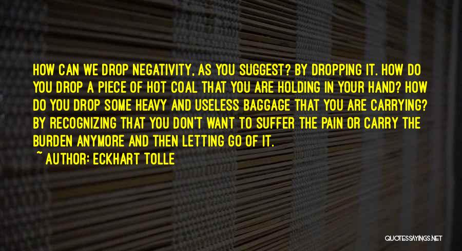 Eckhart Tolle Quotes: How Can We Drop Negativity, As You Suggest? By Dropping It. How Do You Drop A Piece Of Hot Coal