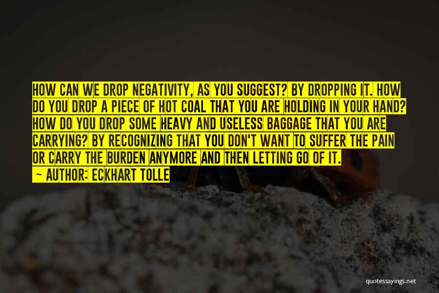 Eckhart Tolle Quotes: How Can We Drop Negativity, As You Suggest? By Dropping It. How Do You Drop A Piece Of Hot Coal