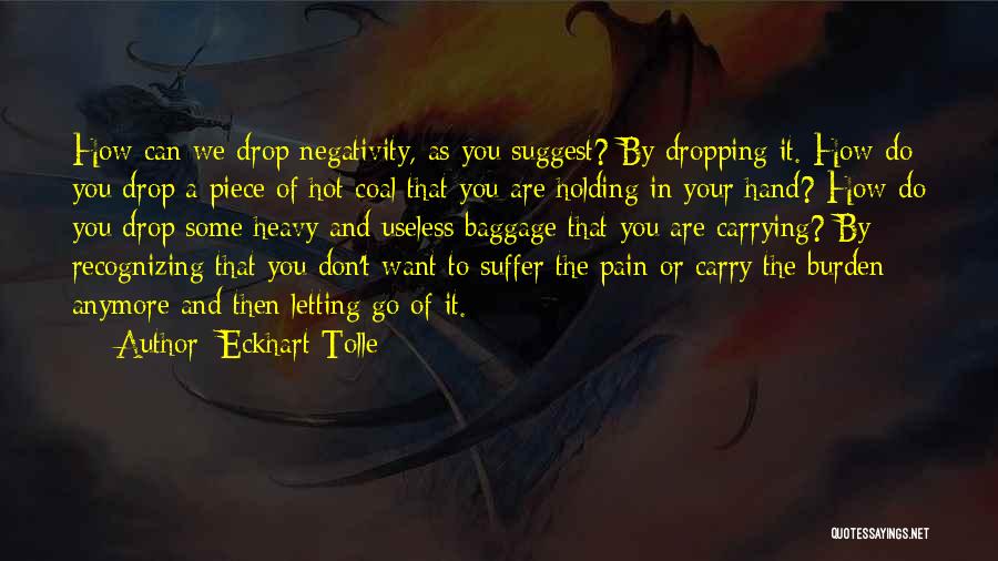 Eckhart Tolle Quotes: How Can We Drop Negativity, As You Suggest? By Dropping It. How Do You Drop A Piece Of Hot Coal