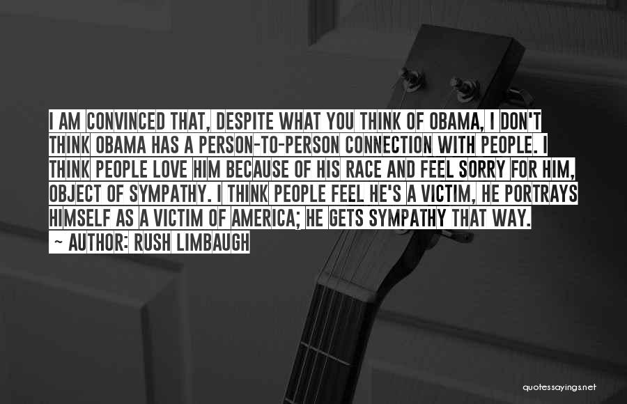 Rush Limbaugh Quotes: I Am Convinced That, Despite What You Think Of Obama, I Don't Think Obama Has A Person-to-person Connection With People.