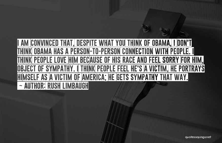 Rush Limbaugh Quotes: I Am Convinced That, Despite What You Think Of Obama, I Don't Think Obama Has A Person-to-person Connection With People.