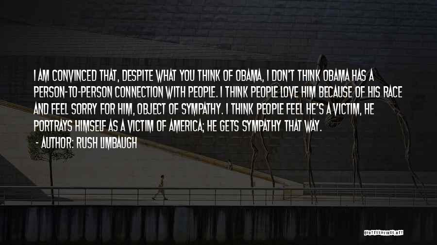 Rush Limbaugh Quotes: I Am Convinced That, Despite What You Think Of Obama, I Don't Think Obama Has A Person-to-person Connection With People.