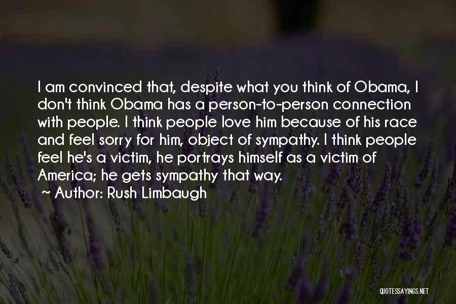 Rush Limbaugh Quotes: I Am Convinced That, Despite What You Think Of Obama, I Don't Think Obama Has A Person-to-person Connection With People.