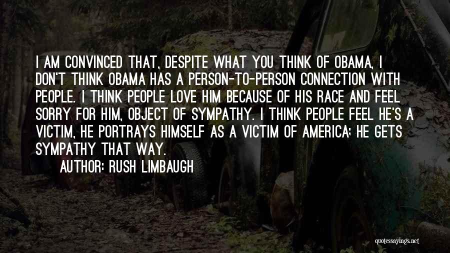 Rush Limbaugh Quotes: I Am Convinced That, Despite What You Think Of Obama, I Don't Think Obama Has A Person-to-person Connection With People.