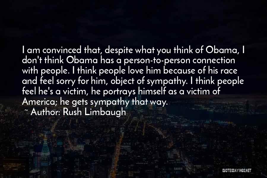 Rush Limbaugh Quotes: I Am Convinced That, Despite What You Think Of Obama, I Don't Think Obama Has A Person-to-person Connection With People.