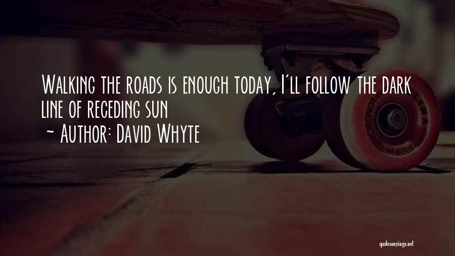 David Whyte Quotes: Walking The Roads Is Enough Today, I'll Follow The Dark Line Of Receding Sun