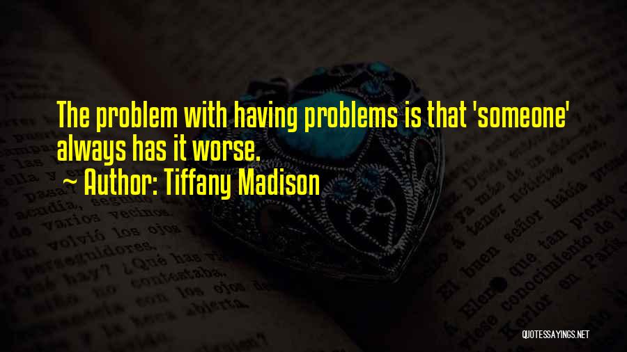 Tiffany Madison Quotes: The Problem With Having Problems Is That 'someone' Always Has It Worse.