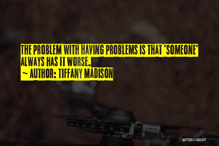 Tiffany Madison Quotes: The Problem With Having Problems Is That 'someone' Always Has It Worse.