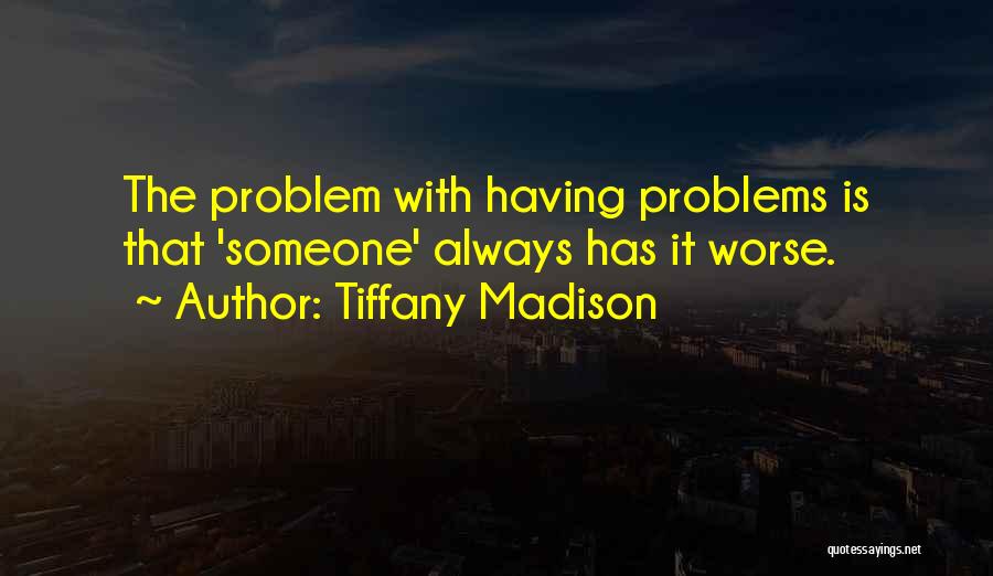 Tiffany Madison Quotes: The Problem With Having Problems Is That 'someone' Always Has It Worse.