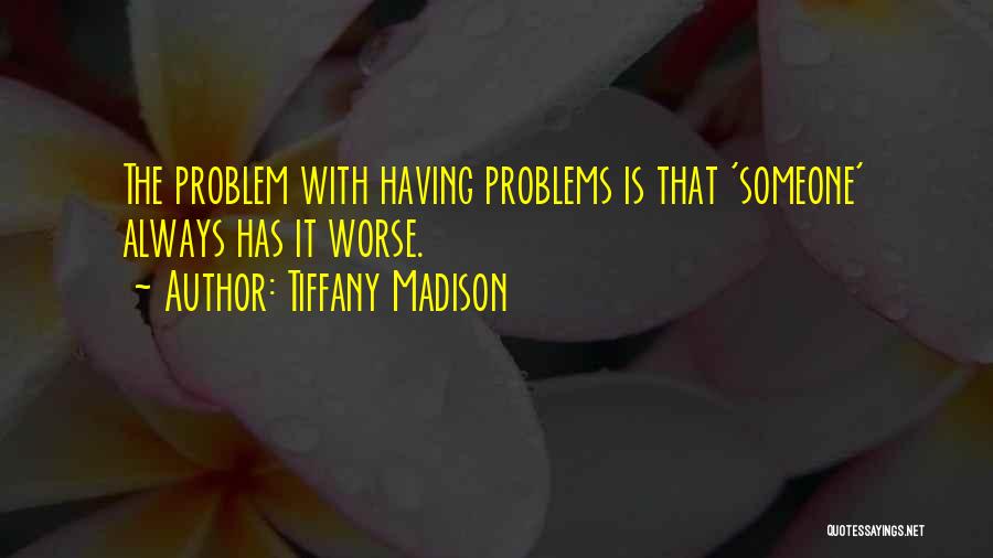 Tiffany Madison Quotes: The Problem With Having Problems Is That 'someone' Always Has It Worse.