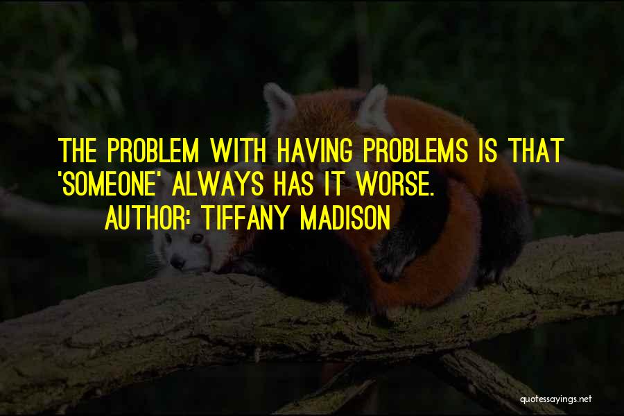 Tiffany Madison Quotes: The Problem With Having Problems Is That 'someone' Always Has It Worse.