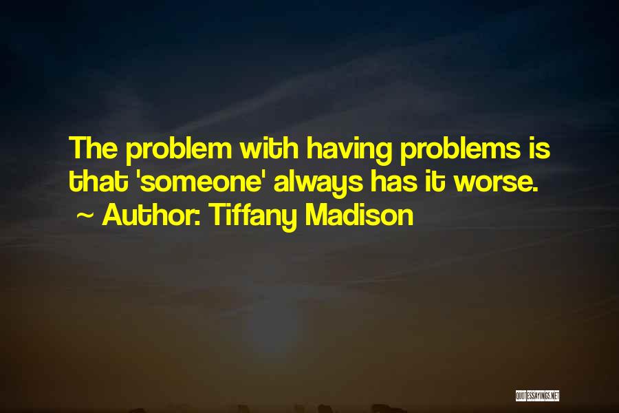 Tiffany Madison Quotes: The Problem With Having Problems Is That 'someone' Always Has It Worse.