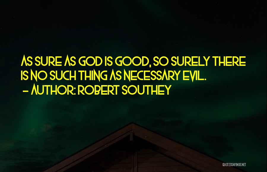 Robert Southey Quotes: As Sure As God Is Good, So Surely There Is No Such Thing As Necessary Evil.