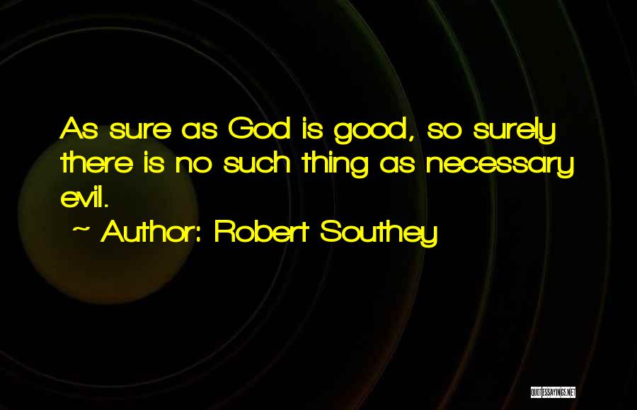 Robert Southey Quotes: As Sure As God Is Good, So Surely There Is No Such Thing As Necessary Evil.