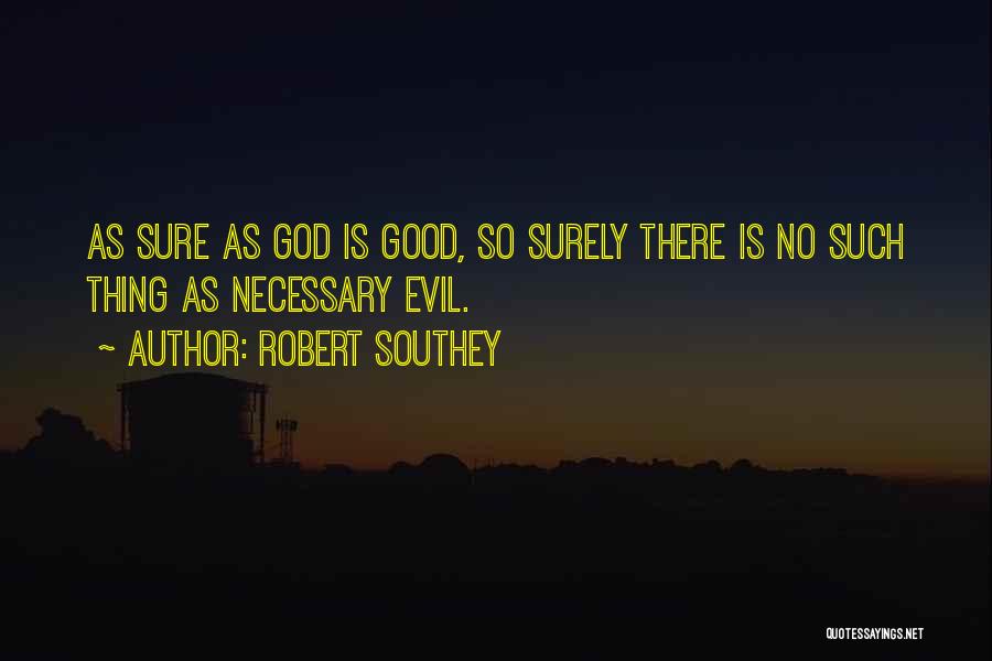 Robert Southey Quotes: As Sure As God Is Good, So Surely There Is No Such Thing As Necessary Evil.