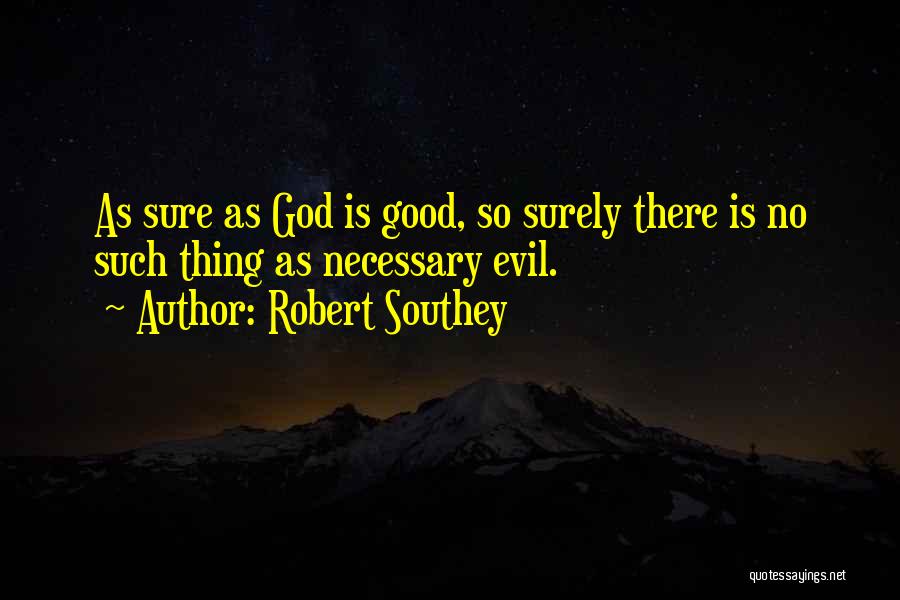 Robert Southey Quotes: As Sure As God Is Good, So Surely There Is No Such Thing As Necessary Evil.