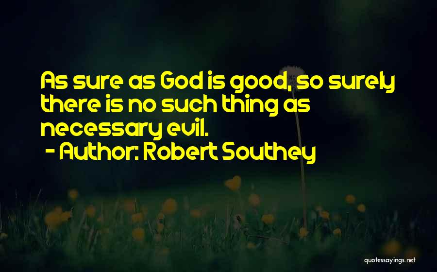 Robert Southey Quotes: As Sure As God Is Good, So Surely There Is No Such Thing As Necessary Evil.