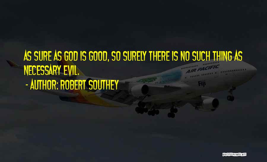 Robert Southey Quotes: As Sure As God Is Good, So Surely There Is No Such Thing As Necessary Evil.