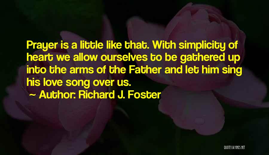 Richard J. Foster Quotes: Prayer Is A Little Like That. With Simplicity Of Heart We Allow Ourselves To Be Gathered Up Into The Arms