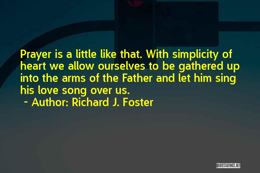 Richard J. Foster Quotes: Prayer Is A Little Like That. With Simplicity Of Heart We Allow Ourselves To Be Gathered Up Into The Arms