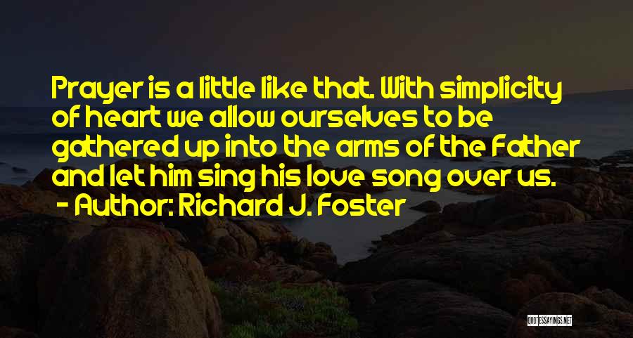 Richard J. Foster Quotes: Prayer Is A Little Like That. With Simplicity Of Heart We Allow Ourselves To Be Gathered Up Into The Arms