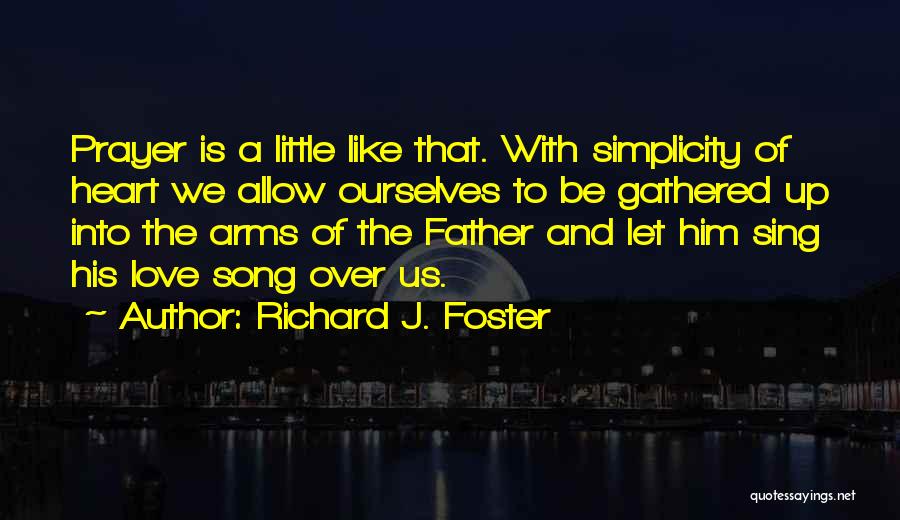 Richard J. Foster Quotes: Prayer Is A Little Like That. With Simplicity Of Heart We Allow Ourselves To Be Gathered Up Into The Arms