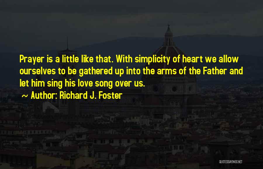 Richard J. Foster Quotes: Prayer Is A Little Like That. With Simplicity Of Heart We Allow Ourselves To Be Gathered Up Into The Arms