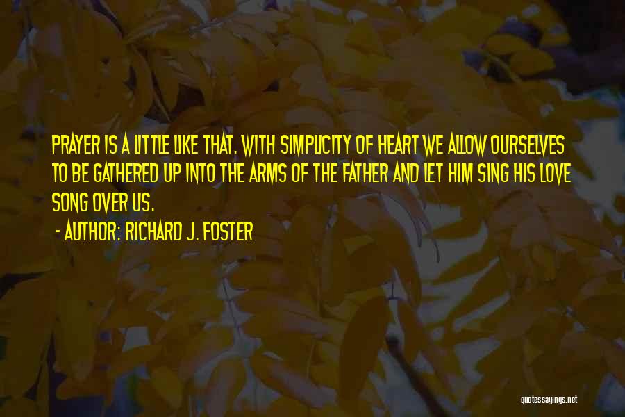 Richard J. Foster Quotes: Prayer Is A Little Like That. With Simplicity Of Heart We Allow Ourselves To Be Gathered Up Into The Arms