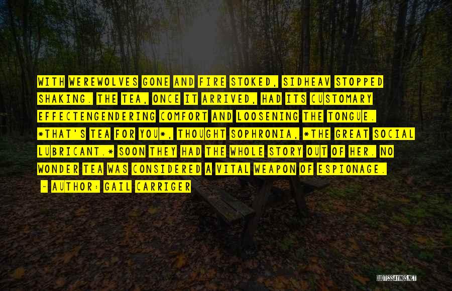 Gail Carriger Quotes: With Werewolves Gone And Fire Stoked, Sidheav Stopped Shaking. The Tea, Once It Arrived, Had Its Customary Effectengendering Comfort And