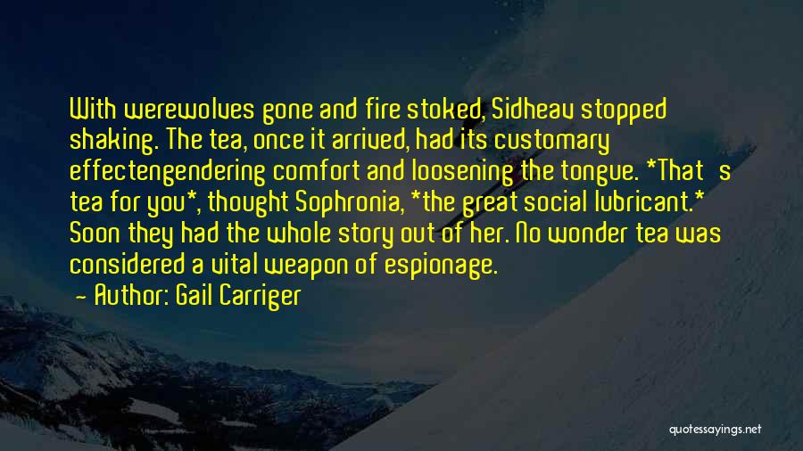 Gail Carriger Quotes: With Werewolves Gone And Fire Stoked, Sidheav Stopped Shaking. The Tea, Once It Arrived, Had Its Customary Effectengendering Comfort And