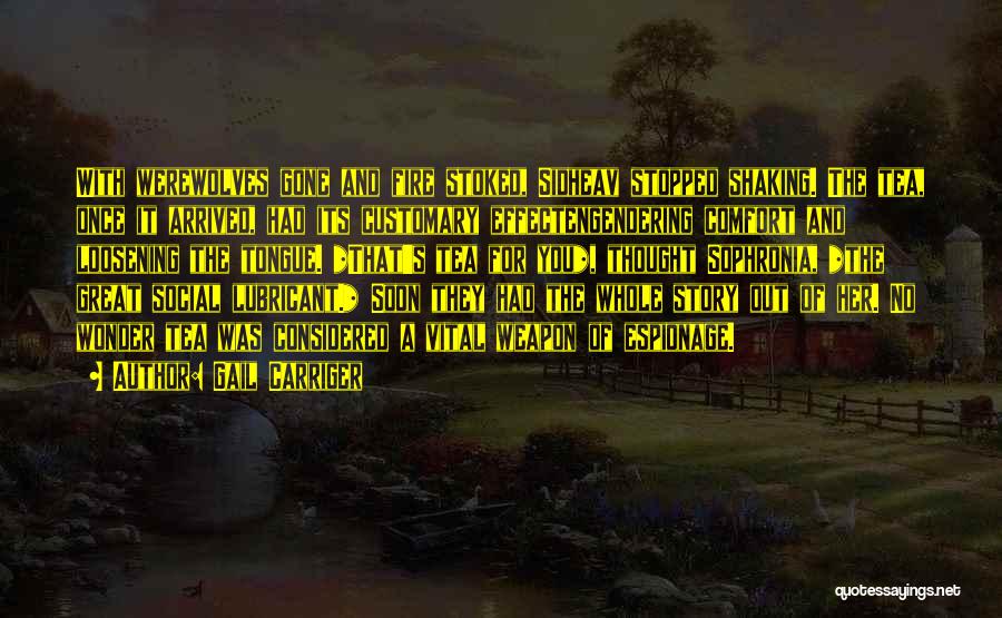 Gail Carriger Quotes: With Werewolves Gone And Fire Stoked, Sidheav Stopped Shaking. The Tea, Once It Arrived, Had Its Customary Effectengendering Comfort And