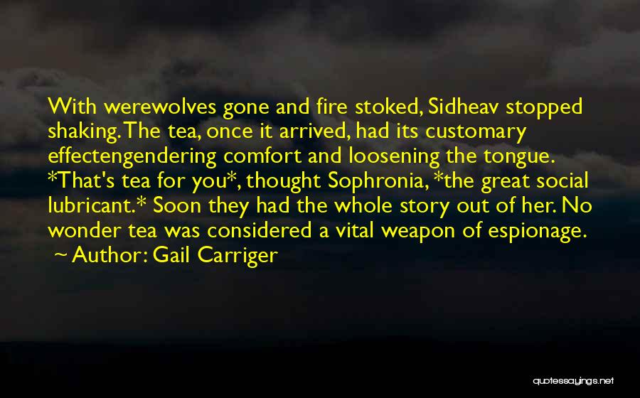 Gail Carriger Quotes: With Werewolves Gone And Fire Stoked, Sidheav Stopped Shaking. The Tea, Once It Arrived, Had Its Customary Effectengendering Comfort And