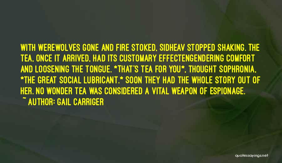 Gail Carriger Quotes: With Werewolves Gone And Fire Stoked, Sidheav Stopped Shaking. The Tea, Once It Arrived, Had Its Customary Effectengendering Comfort And