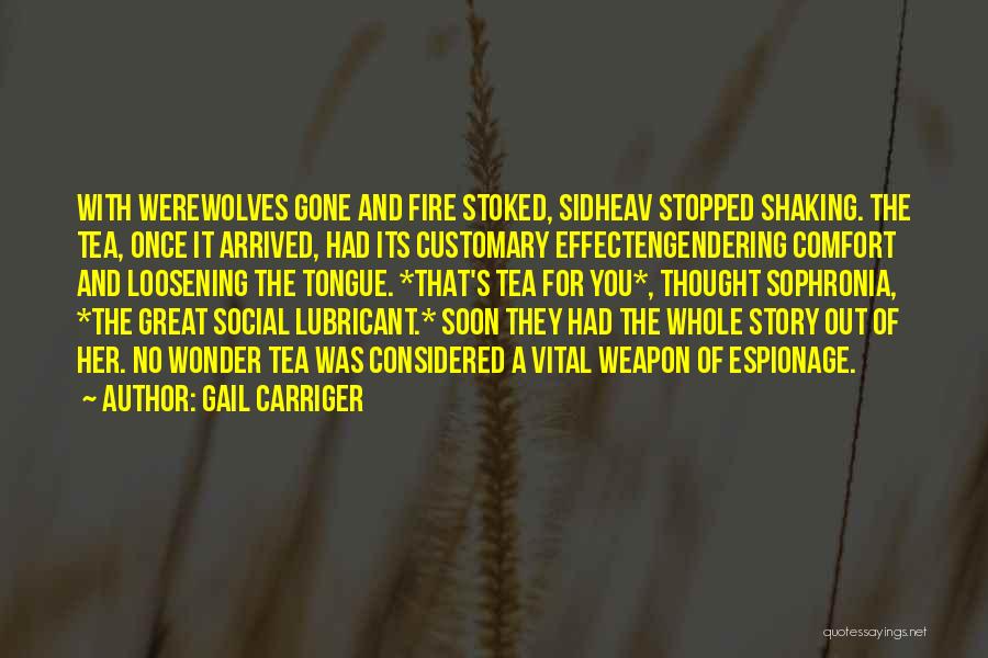 Gail Carriger Quotes: With Werewolves Gone And Fire Stoked, Sidheav Stopped Shaking. The Tea, Once It Arrived, Had Its Customary Effectengendering Comfort And